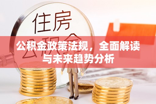 蓬安公积金政策法规，全面解读与未来趋势分析