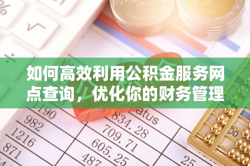 蓬安如何高效利用公积金服务网点查询，优化你的财务管理