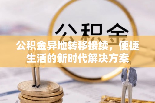蓬安公积金异地转移接续，便捷生活的新时代解决方案
