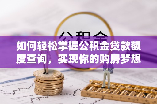 蓬安如何轻松掌握公积金贷款额度查询，实现你的购房梦想