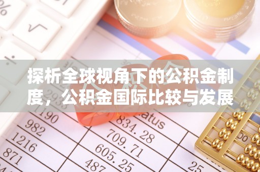 蓬安探析全球视角下的公积金制度，公积金国际比较与发展趋势