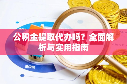 蓬安公积金提取代办吗？全面解析与实用指南