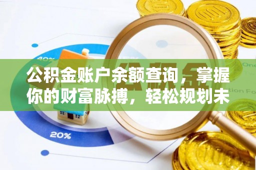 蓬安公积金账户余额查询，掌握你的财富脉搏，轻松规划未来