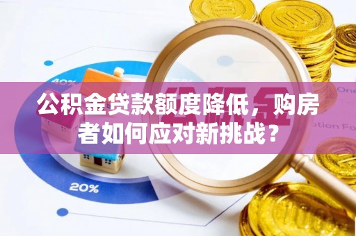 蓬安公积金贷款额度降低，购房者如何应对新挑战？