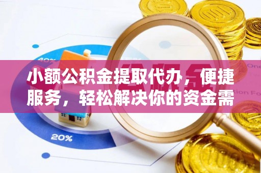 蓬安小额公积金提取代办，便捷服务，轻松解决你的资金需求