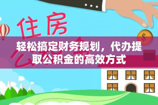 蓬安轻松搞定财务规划，代办提取公积金的高效方式