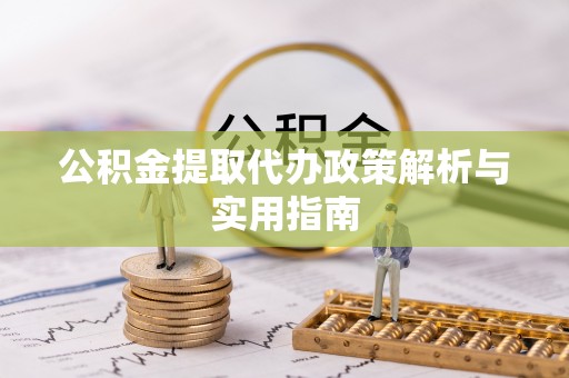 蓬安公积金提取代办政策解析与实用指南