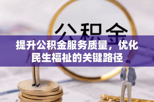 蓬安提升公积金服务质量，优化民生福祉的关键路径