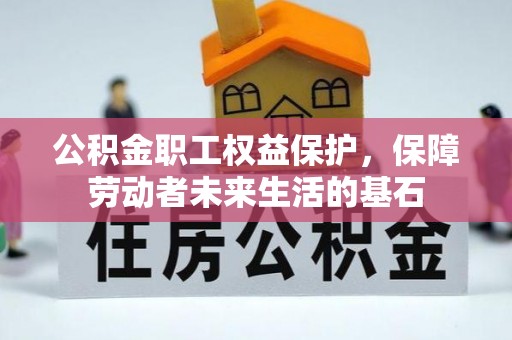 蓬安公积金职工权益保护，保障劳动者未来生活的基石
