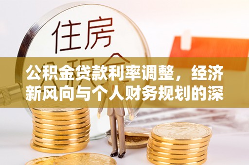 蓬安公积金贷款利率调整，经济新风向与个人财务规划的深远影响