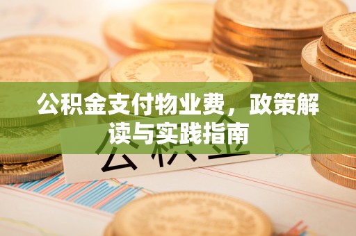 蓬安公积金支付物业费，政策解读与实践指南