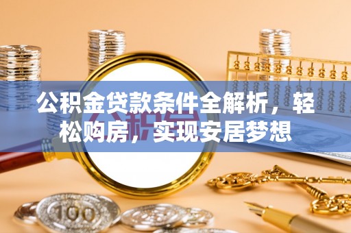 蓬安公积金贷款条件全解析，轻松购房，实现安居梦想