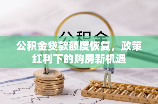蓬安公积金贷款额度恢复，政策红利下的购房新机遇