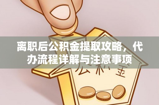 蓬安离职后公积金提取攻略，代办流程详解与注意事项