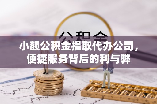 蓬安小额公积金提取代办公司，便捷服务背后的利与弊