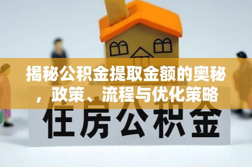 蓬安揭秘公积金提取金额的奥秘，政策、流程与优化策略