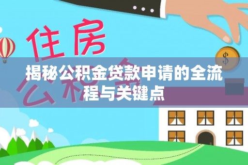 蓬安揭秘公积金贷款申请的全流程与关键点