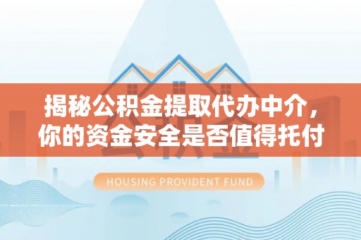 蓬安揭秘公积金提取代办中介，你的资金安全是否值得托付？