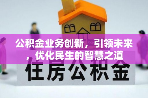 蓬安公积金业务创新，引领未来，优化民生的智慧之道