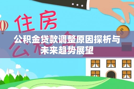 蓬安公积金贷款调整原因探析与未来趋势展望