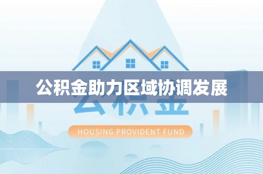 蓬安公积金助力区域协调发展