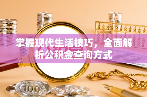 蓬安掌握现代生活技巧，全面解析公积金查询方式