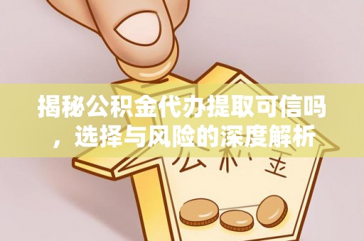 蓬安揭秘公积金代办提取可信吗，选择与风险的深度解析