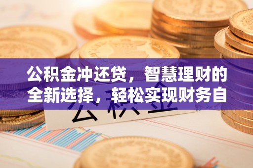 蓬安公积金冲还贷，智慧理财的全新选择，轻松实现财务自由