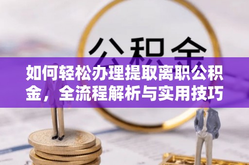 蓬安如何轻松办理提取离职公积金，全流程解析与实用技巧