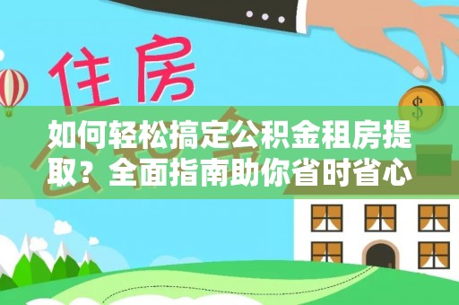 蓬安如何轻松搞定公积金租房提取？全面指南助你省时省心