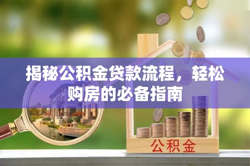 蓬安揭秘公积金贷款流程，轻松购房的必备指南