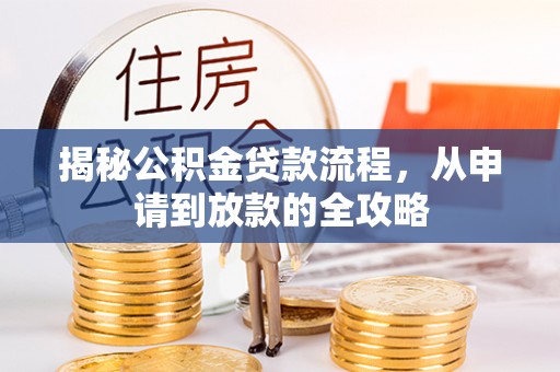 蓬安揭秘公积金贷款流程，从申请到放款的全攻略