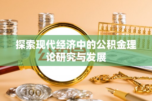 蓬安探索现代经济中的公积金理论研究与发展