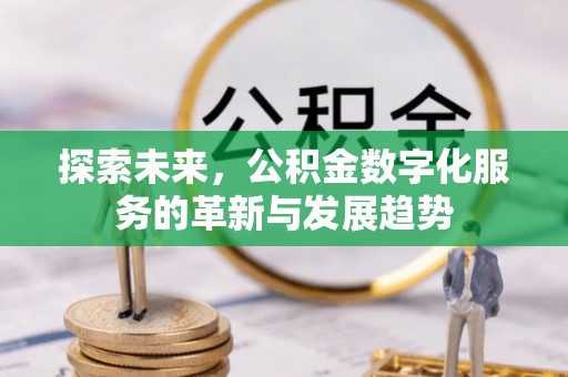 蓬安探索未来，公积金数字化服务的革新与发展趋势