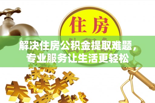 蓬安解决住房公积金提取难题，专业服务让生活更轻松