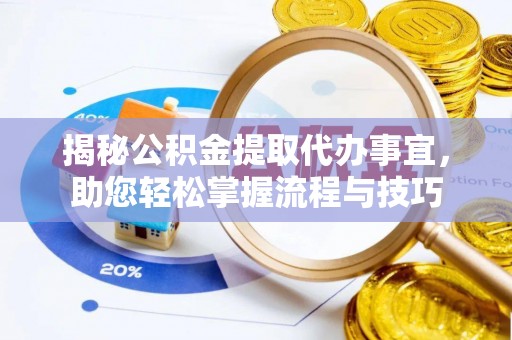 蓬安揭秘公积金提取代办事宜，助您轻松掌握流程与技巧