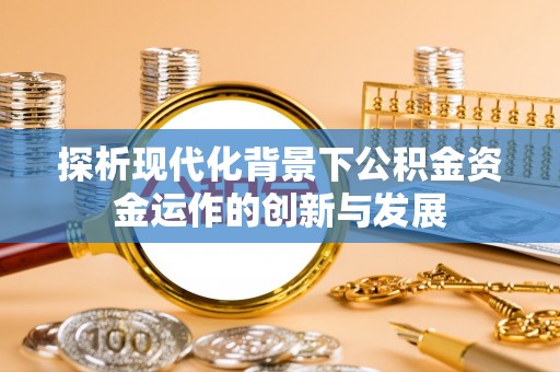 蓬安探析现代化背景下公积金资金运作的创新与发展