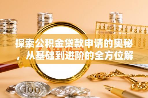 蓬安探索公积金贷款申请的奥秘，从基础到进阶的全方位解析