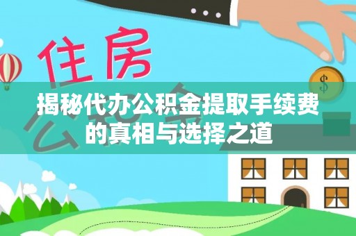 蓬安揭秘代办公积金提取手续费的真相与选择之道
