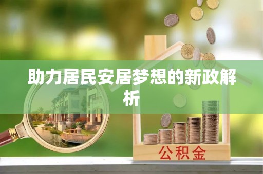 蓬安助力居民安居梦想的新政解析