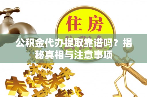 蓬安公积金代办提取靠谱吗？揭秘真相与注意事项