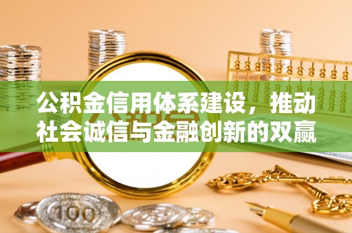 蓬安公积金信用体系建设，推动社会诚信与金融创新的双赢之道
