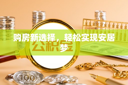 蓬安购房新选择，轻松实现安居梦