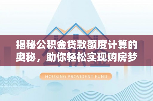 蓬安揭秘公积金贷款额度计算的奥秘，助你轻松实现购房梦想