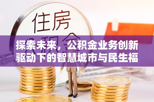 蓬安探索未来，公积金业务创新驱动下的智慧城市与民生福祉