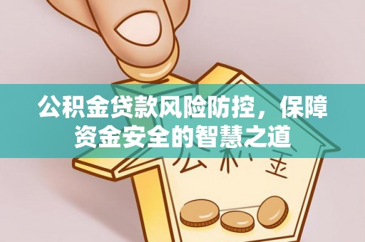 蓬安公积金贷款风险防控，保障资金安全的智慧之道