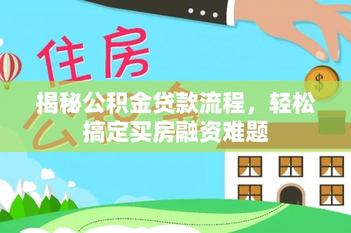 蓬安揭秘公积金贷款流程，轻松搞定买房融资难题