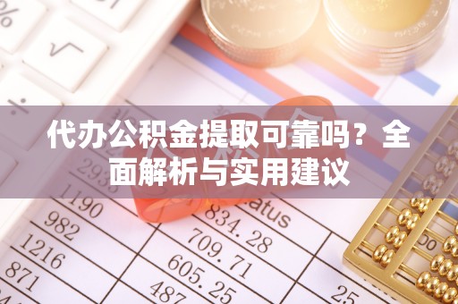 蓬安代办公积金提取可靠吗？全面解析与实用建议