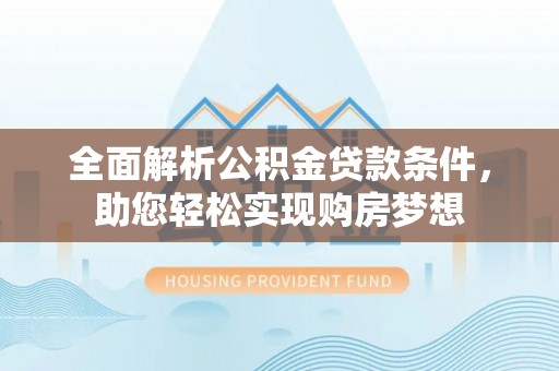 蓬安全面解析公积金贷款条件，助您轻松实现购房梦想
