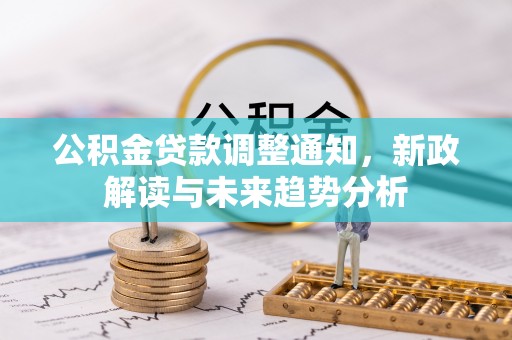 蓬安公积金贷款调整通知，新政解读与未来趋势分析